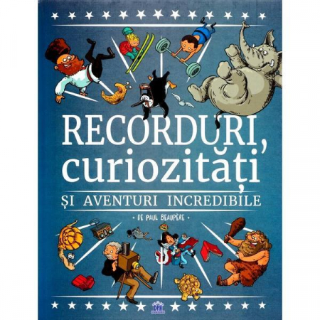 3-5 ani - Recorduri, Curiozitati Si Aventuri Incredibile, Paul Beaupère - Editura DPH