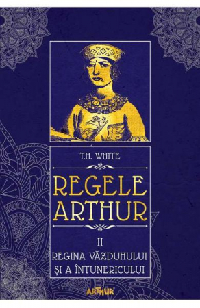 Grupe de varsta - Regele Arthur #2> Regina Vazduhului Si A Intunericului, T.H. White - Editura Art