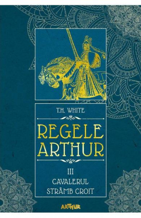 Grupe de varsta - Regele Arthur #3> Cavalerul Stramb Croit, T.H. White - Editura Art