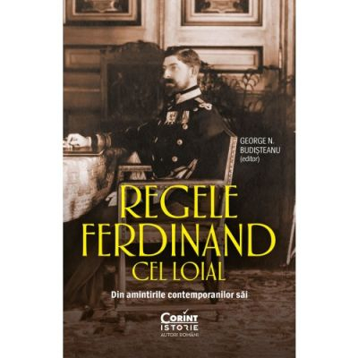 Carti - Regele Ferdinand Cel Loial. Din Amintirile Contemporanilor Săi, George N. Budisteanu - Editura Corint