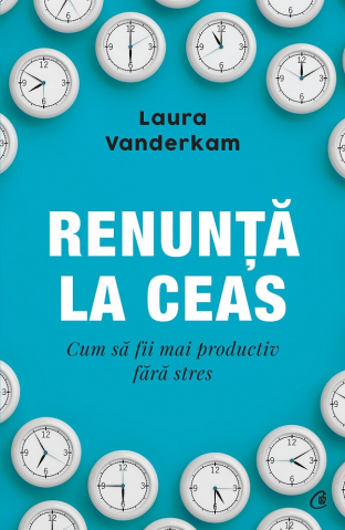 Curtea Veche - Renunta La Ceas, Laura Vanderkam - Editura Curtea Veche