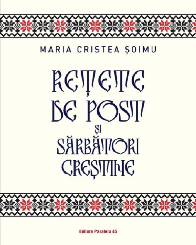 Carti culinare - Retete De Post Si Sarbatori Crestine, Maria Cristea Soimu - Editura Paralela 45