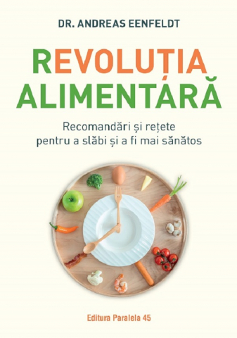 Paralela 45 - Revolutia Alimentara. Recomandari Si Retete Pentru A Slabi Si A Fi Mai Sanatos, Eenfeldt Andreas - Editura Paralela 45