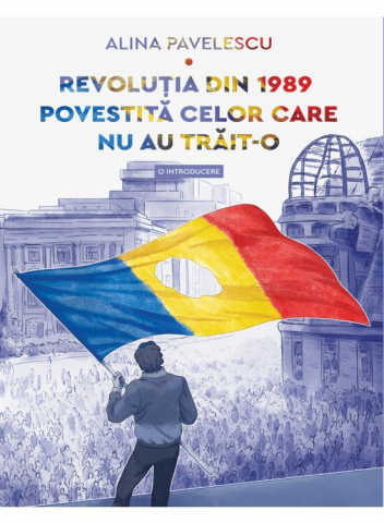 Biografii - Revolutia Din 1989 Povestita Celor Care Nu Au Trait-O, Alina Pavelescu - Editura Art
