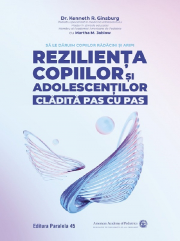 Parenting - Rezilienta Copiilor Si Adolescentilor, Cladita Pas Cu Pas. Sa Le Daruim Copiilor Radacini Si Aripi, Kenneth R. Ginsburg, Martha M. Jablow - Editura Paralela 45