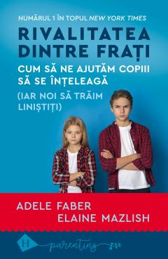 Parenting - Rivalitatea Dintre Frati, Adele Faber, Elaine Mazlish  - Editura Humanitas