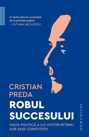 Biografii - Robul Succesului, Cristian Preda  - Editura Humanitas