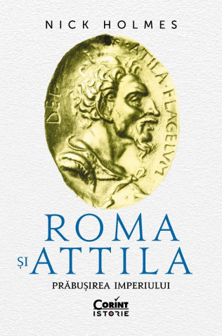 Adulti - Roma Si Attila. Prabusirea Imperiului, Nick Holmes - Editura Corint