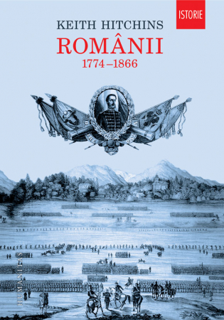 Istorie universala - Românii. 1774–1866, Keith Hitchins  - Editura Humanitas