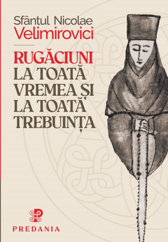 Carti - Rugăciuni La Toata Vremea Și Trebuința, Sfantul Nicolae Velimirovici - Editura PREDANIA