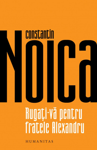 Carti - Rugati-Va Pentru Fratele Alexandru, Constantin Noica  - Editura Humanitas