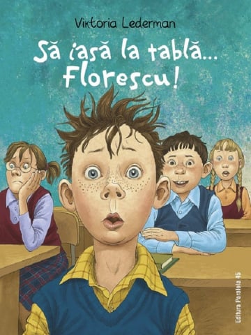 Paralela 45 - Sa Iasa La Tabla... Florescu! Aventurile La Scoala Ale Lui Codrut Florescu Din Clasa A Iii-A A, Viktoria Lederman - Editura Paralela 45