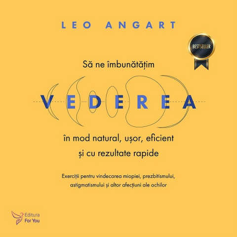 Carti - Să Ne Îmbunătățim Vederea În Mod Natural, Ușor, Eficient Și Cu Rezultate Rapide ,Leo Angart - Editura For You