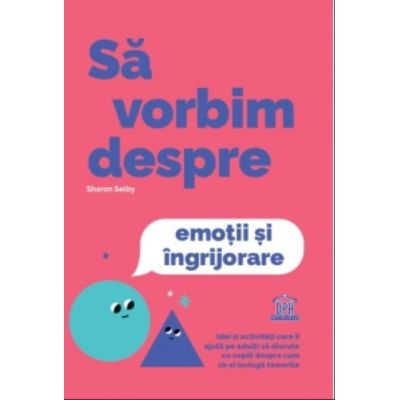 Parenting - Sa Vorbim Despre Emotii Si Ingrijorare, Sharon Selby - Editura DPH