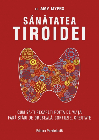Carti - Sanatatea Tiroidei. Cum Sa-Ti Recapeti Pofta De Viata. Ed. 2, Myers Amy - Editura Paralela 45