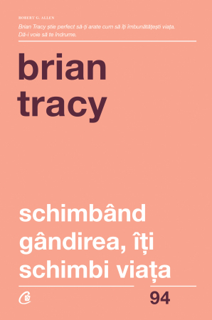 Carti - Schimband Gandirea. Iti Schimbi Viata Ed. Iv Revizuita, Brian Tracy - Editura Curtea Veche