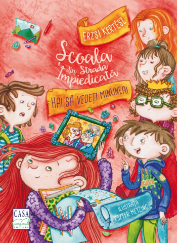 Fictiune pentru copii - Școala Din Strada Împiedicată: Hai Să Vedeți Minunea!, Erzsi Kertez - Editura Casa