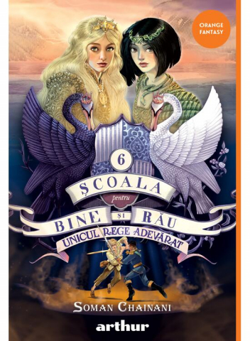 12-14 ani - Scoala Pentru Bine Si Rau #6.  Unicul Rege Adevarat, Soman Chainani - Editura Art