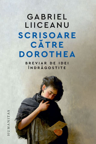 Filosofie - Scrisoare Catre Dorothea. Breviar De Idei Indragostite, Gabriel Liiceanu - Editura Humanitas
