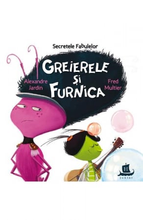 3-5 ani - Secretele Fabulelor.Greierele Si Furnica, Alexandre Jardin, Fred Multier  - Editura Humanitas
