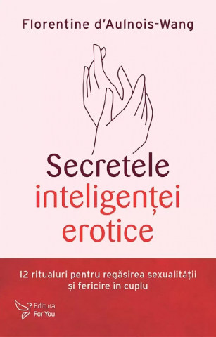 For You - Secretele Inteligentei Erotice,Florentine D'Aulnois-Wang - Editura For You
