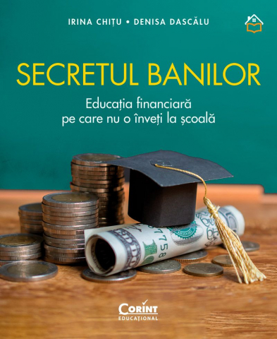 Secretul Banilor. Educația Financiară Pe Care Nu O Înveți La Școală, Irina Chițu, Denisa Dascălu - Editura Corint