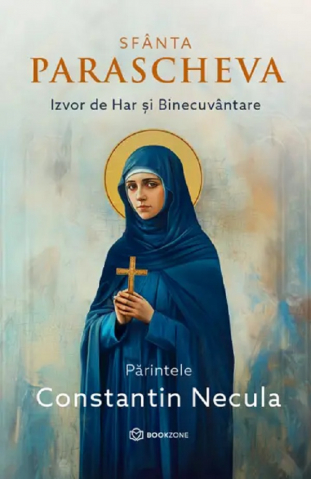 Carti - Sfânta Parascheva. Izvor De Har Și Binecuvântare, Parintele Constantin Necula - Editura Bookzone