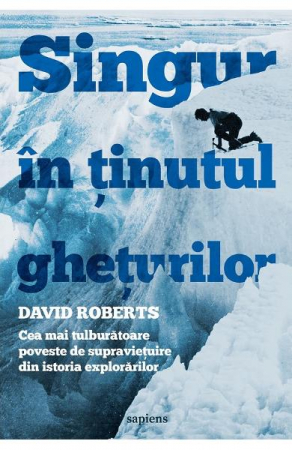 Edituri - Singur In Tinutul Gheturilor. Cea Mai Tulburatoare Poveste De Supravietuire Din Istoria Explorarilor, David Roberts - Editura Art