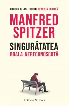 Dezvoltare personala - Singurătatea. Boala Nerecunoscută, Manfred Spitzer  - Editura Humanitas