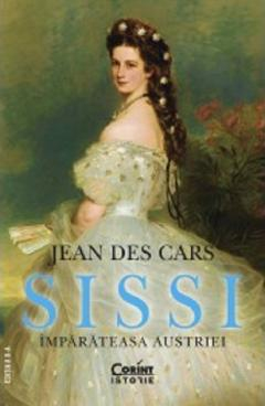 Biografii - Sissi, Împărăteasa Austriei, Jean Des Cars - Editura Corint