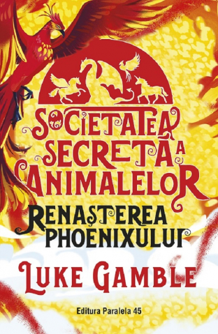 Fictiune - Societatea Secreta A Animalelor. Renasterea Phoenixului, Luke Gamble - Editura Paralela 45