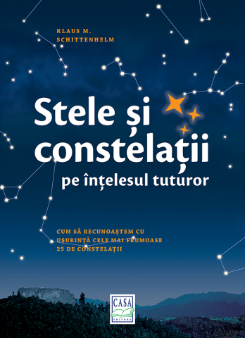 Atlase si Dictionare - Stele Si Constelatii Pe Intelesul Tuturor, Klaus M. Shittenhelm - Editura Casa