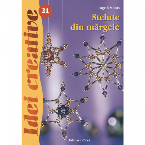 Atlase si Dictionare - Stelute Din Margele, Ed. A Iii-A - Idei Creative 21, Ingrid Moras - Editura Casa