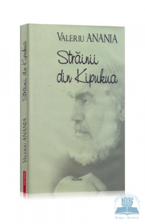 Eseistica - Strainii Din Kipukua, Valeriu Anania - Editura Polirom