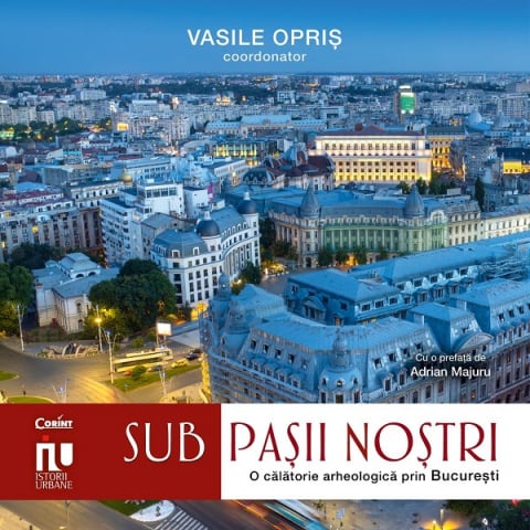 Edituri - Sub Pașii Noștri. Frânturi Arheologice Din București, Vasile Opris - Editura Corint
