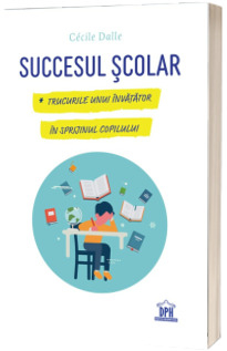 Carti - Succesul Scolar. Trucurile Unui Invatator In Sprijinul Copilului, Cecile Dalle - Editura DPH