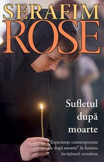 Carti - Sufletul Dupa Moarte. Experiente Contemporane De Dupa Moarte In Lumina Invataturii Ortodoxe - Editia A-3A, Serafim Rose Ierom. - Editura Sophia