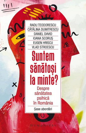 Eseistica - Suntem Sanatosi La Minte?, Radu Teodorescu, Catalina Dumitrescu, Daniel David, Ioana Scorus, Eugen Hriscu, Vlad Stroescu  - Editura Humanitas