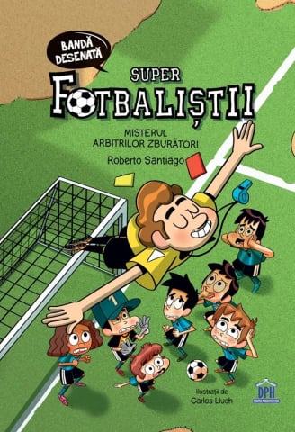 Colectia Ilustrate - Super Fotbalistii - Misterul Arbitrilor Zburatori, Roberto Santiago - Editura DPH