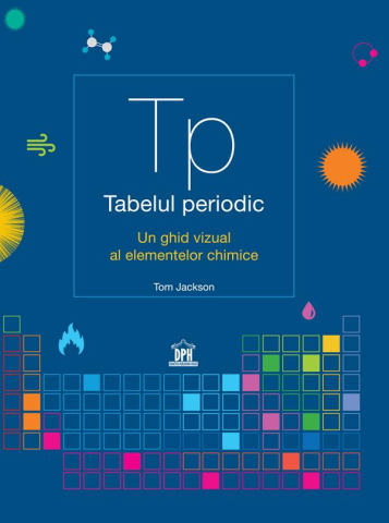 Carti - Tabelul Periodic. Un Ghid Vizual Al Elementelor Chimice, Tom Jackson - Editura DPH
