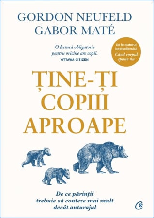 Parenting - Tine-Ti Copiii Aproape, Gabor Maté, Gordon Neufeld - Editura Curtea Veche
