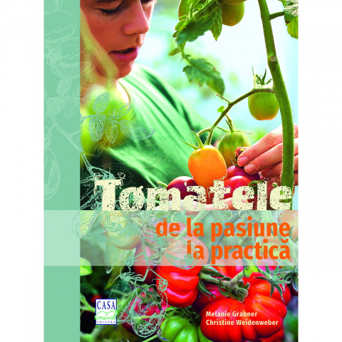 Casa - Tomatele - De La Pasiune La Practica, Melanie Grabner, Christine Weidenweber - Editura Casa