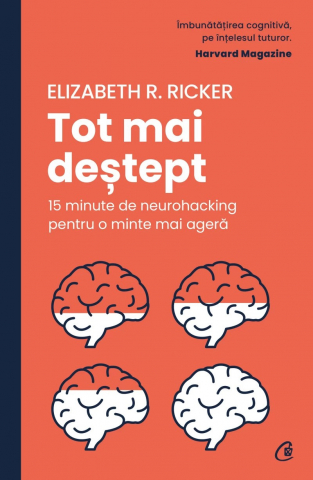 Tot Mai Deștept. 15 Minute De Neurohacking Pentru O Minte Mai Ageră, Elizabeth R. Ricker - Editura Curtea Veche