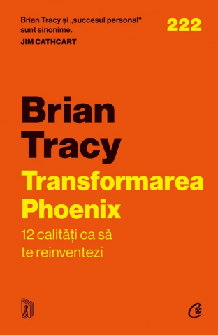 Dezvoltare personala - Transformarea Phoenix. 12 Calitati Ca Sa Te Reinventezi, Brian Tracy - Editura Curtea Veche