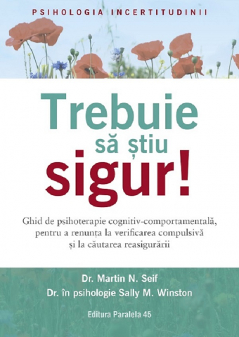 Paralela 45 - Trebuie Sa Stiu Sigur! Ghid De Psihoterapie Cognitiv-Comportamentala Pentru Tulburarea Obsesiv-Compulsiva, Martin N. Seif, Sally M. Winston - Editura Paralela 45
