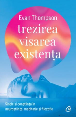 Curtea Veche - Trezirea, Visarea, Existenta, Evan Thompson - Editura Curtea Veche