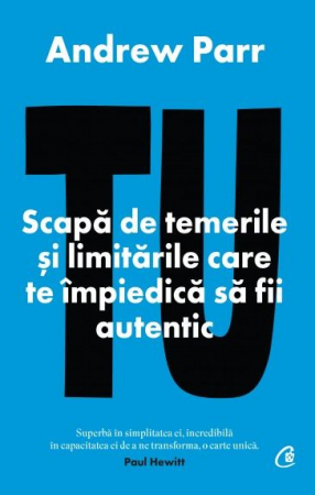Curtea Veche - Tu. Scapa De Temerile Si Limitarile Care Te Impiedica Sa Fii Autentic, Andrew Parr - Editura Curtea Veche