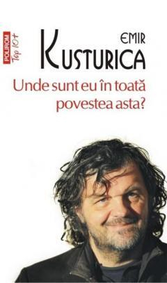 Biografii - Unde Sunt Eu In Toata Povestea Asta? Top 10+ Nr 277, Emir Kusturica - Editura Polirom