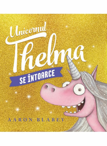 Unicornul Thelma 2. Unicornul Thelma Se Intoarce, Aaron Blabey - Editura Art