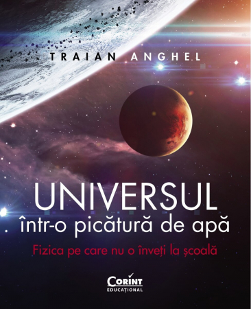 Stiinta - Universul Intr-O Picatura De Apa. Fizica Pe Care Nu O Inveti La Scoala, Traian Anghel - Editura Corint